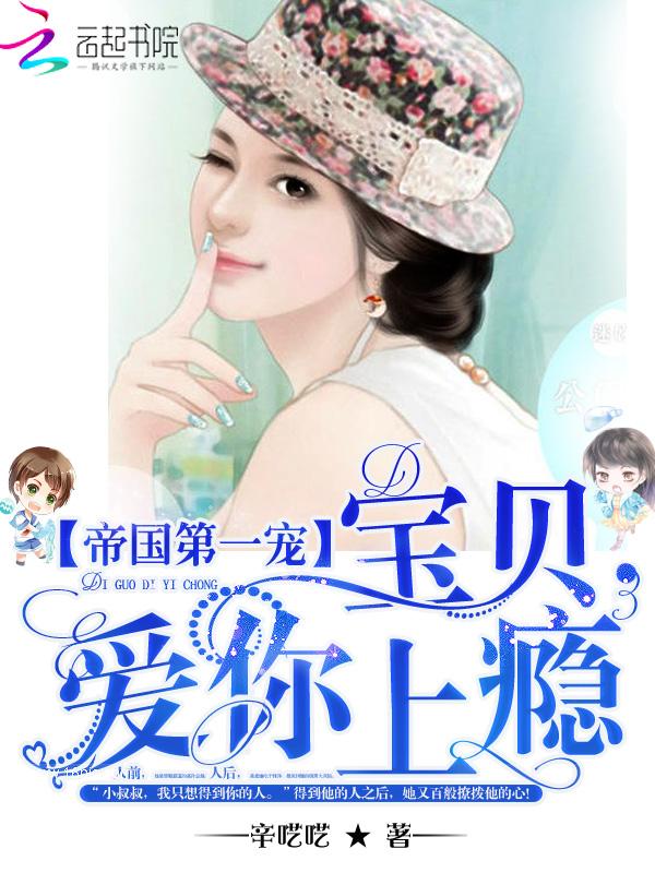 帝国第一宠 总裁小娇妻甜又糯 帝国第一宠 总裁小娇妻甜又糯