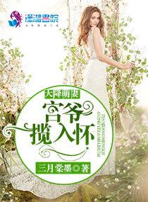 天降萌妻宫爷揽入怀天降萌妻宫 天降萌妻宫爷揽入怀天降萌妻宫