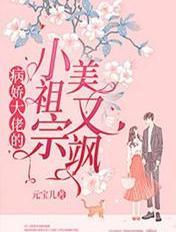 病娇大佬的小祖宗美又飒 元宝儿 病娇大佬的小祖宗美又飒 元宝儿