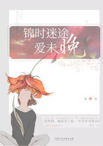 锦时迷途爱未晚全文免费阅读 锦时迷途爱未晚全文免费阅读