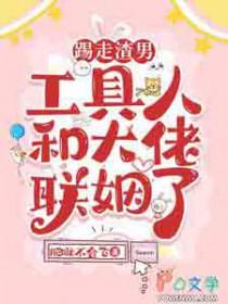 踢走渣男,工具人和大佬联姻了 踢走渣男,工具人和大佬联姻了
