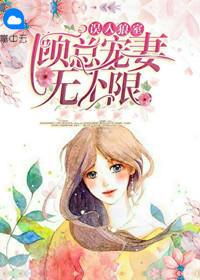 误入狼室:顾总宠妻无下限 误入狼室:顾总宠妻无下限